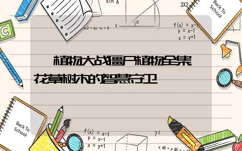 植物大战僵尸植物全集:花草树木的智慧守卫